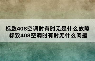 标致408空调时有时无是什么故障 标致408空调时有时无什么问题